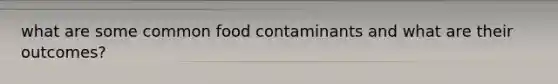 what are some common food contaminants and what are their outcomes?