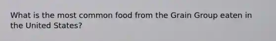 What is the most common food from the Grain Group eaten in the United States?