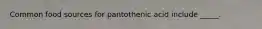 Common food sources for pantothenic acid include _____.