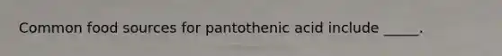 Common food sources for pantothenic acid include _____.