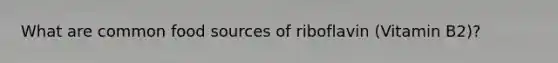 What are common food sources of riboflavin (Vitamin B2)?