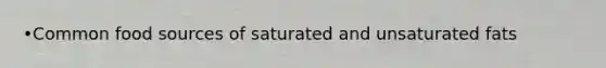 •Common food sources of saturated and unsaturated fats
