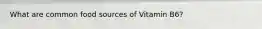 What are common food sources of Vitamin B6?