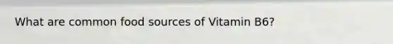 What are common food sources of Vitamin B6?