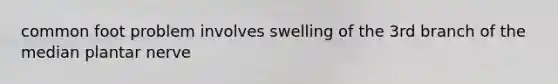 common foot problem involves swelling of the 3rd branch of the median plantar nerve