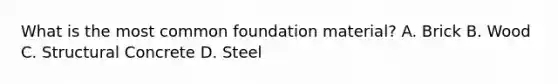 What is the most common foundation material? A. Brick B. Wood C. Structural Concrete D. Steel