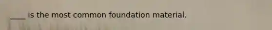 ____ is the most common foundation material.