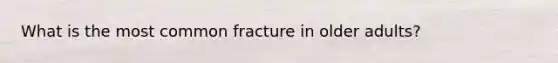 What is the most common fracture in older adults?