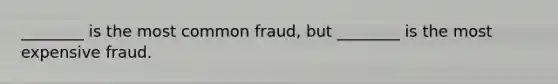 ​________ is the most common​ fraud, but​ ________ is the most expensive fraud.