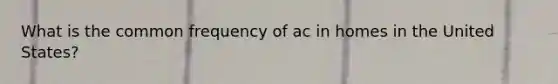 What is the common frequency of ac in homes in the United States?