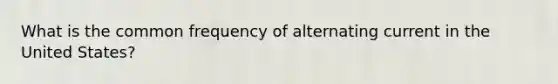 What is the common frequency of alternating current in the United States?