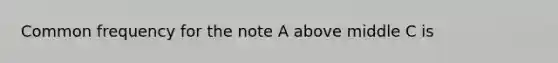 Common frequency for the note A above middle C is