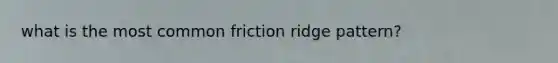 what is the most common friction ridge pattern?