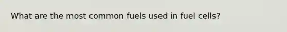 What are the most common fuels used in fuel cells?