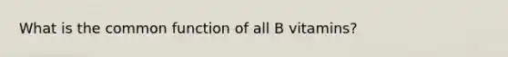 What is the common function of all B vitamins?