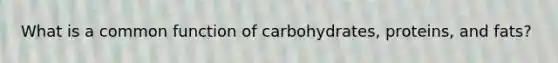 What is a common function of carbohydrates, proteins, and fats?