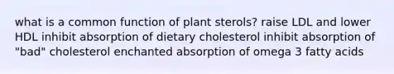 what is a common function of plant sterols? raise LDL and lower HDL inhibit absorption of dietary cholesterol inhibit absorption of "bad" cholesterol enchanted absorption of omega 3 fatty acids