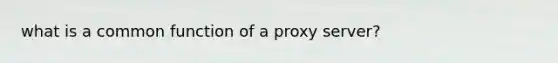 what is a common function of a proxy server?