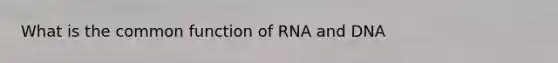 What is the common function of RNA and DNA