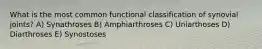 What is the most common functional classification of synovial joints? A) Synathroses B) Amphiarthroses C) Uniarthoses D) Diarthroses E) Synostoses