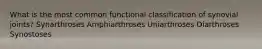 What is the most common functional classification of synovial joints? Synarthroses Amphiarthroses Uniarthroses Diarthroses Synostoses