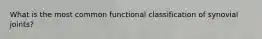 What is the most common functional classification of synovial joints?