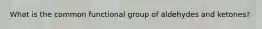 What is the common functional group of aldehydes and ketones?