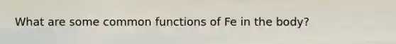 What are some common functions of Fe in the body?