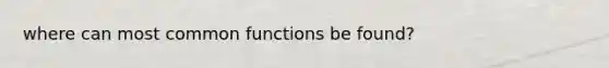 where can most common functions be found?