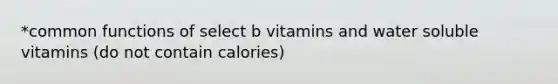 *common functions of select b vitamins and water soluble vitamins (do not contain calories)