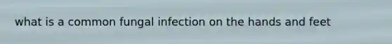 what is a common fungal infection on the hands and feet
