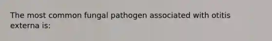 The most common fungal pathogen associated with otitis externa is: