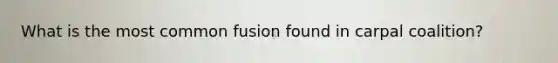 What is the most common fusion found in carpal coalition?