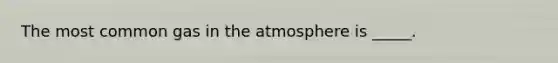 The most common gas in the atmosphere is _____.