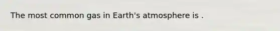 The most common gas in Earth's atmosphere is .