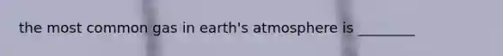 the most common gas in earth's atmosphere is ________