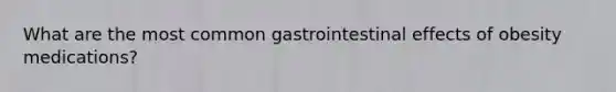 What are the most common gastrointestinal effects of obesity medications?