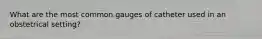 What are the most common gauges of catheter used in an obstetrical setting?