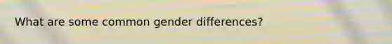 What are some common gender differences?