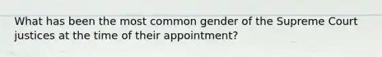 What has been the most common gender of the Supreme Court justices at the time of their appointment?