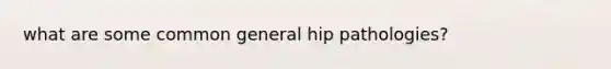 what are some common general hip pathologies?