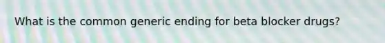 What is the common generic ending for beta blocker drugs?