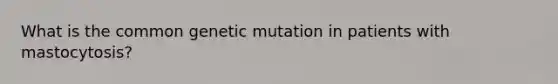 What is the common genetic mutation in patients with mastocytosis?