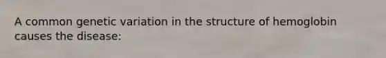 A common genetic variation in the structure of hemoglobin causes the disease: