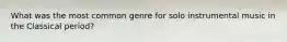 What was the most common genre for solo instrumental music in the Classical period?
