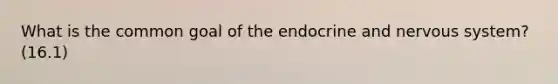 What is the common goal of the endocrine and nervous system? (16.1)