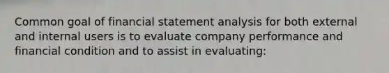 Common goal of financial statement analysis for both external and internal users is to evaluate company performance and financial condition and to assist in evaluating: