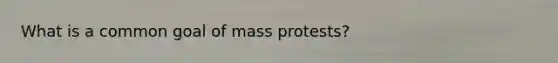 What is a common goal of mass protests?