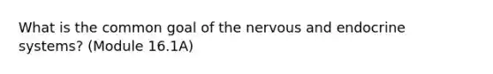 What is the common goal of the nervous and endocrine systems? (Module 16.1A)