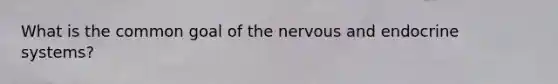 What is the common goal of the nervous and endocrine systems?